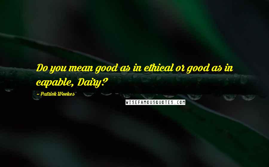 Patrick Weekes Quotes: Do you mean good as in ethical or good as in capable, Dairy?