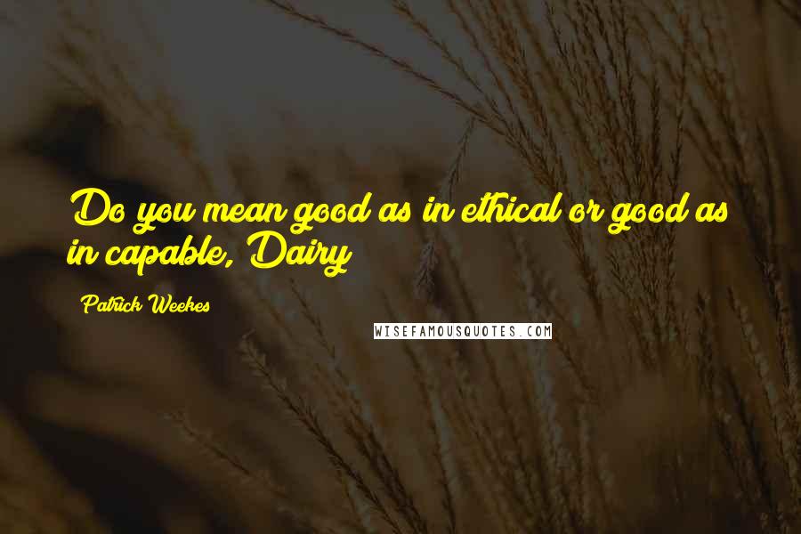 Patrick Weekes Quotes: Do you mean good as in ethical or good as in capable, Dairy?