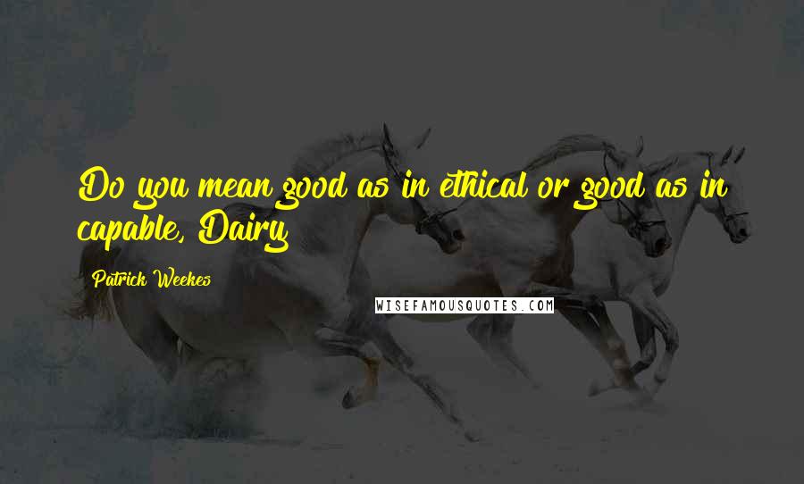 Patrick Weekes Quotes: Do you mean good as in ethical or good as in capable, Dairy?