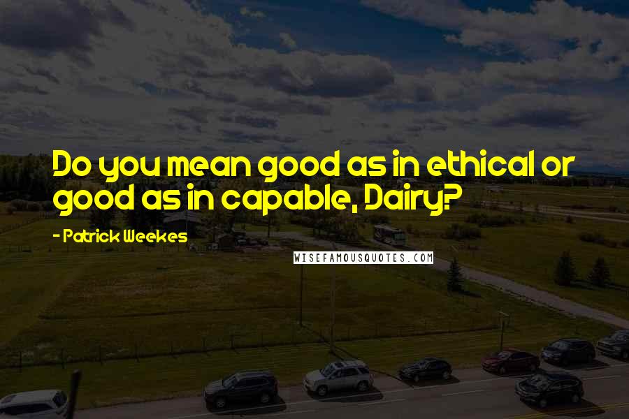 Patrick Weekes Quotes: Do you mean good as in ethical or good as in capable, Dairy?