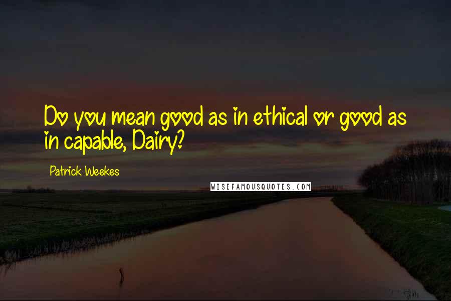 Patrick Weekes Quotes: Do you mean good as in ethical or good as in capable, Dairy?
