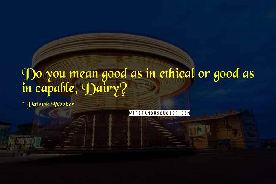 Patrick Weekes Quotes: Do you mean good as in ethical or good as in capable, Dairy?