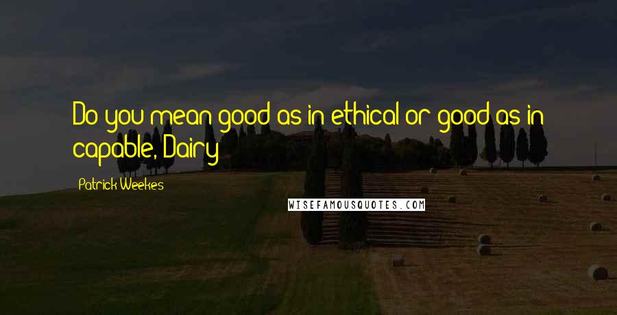 Patrick Weekes Quotes: Do you mean good as in ethical or good as in capable, Dairy?