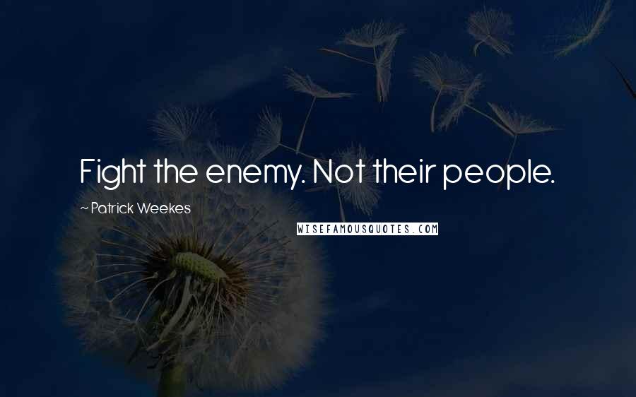 Patrick Weekes Quotes: Fight the enemy. Not their people.