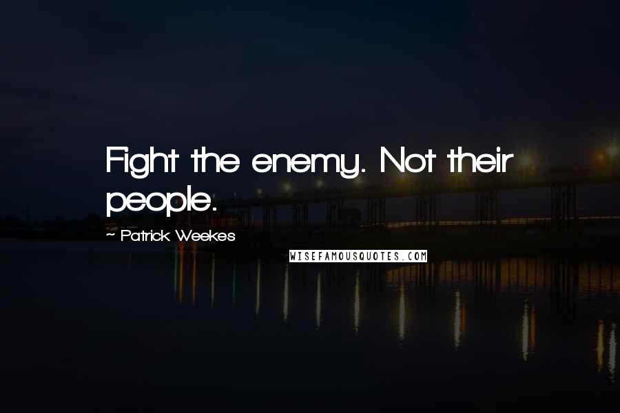 Patrick Weekes Quotes: Fight the enemy. Not their people.