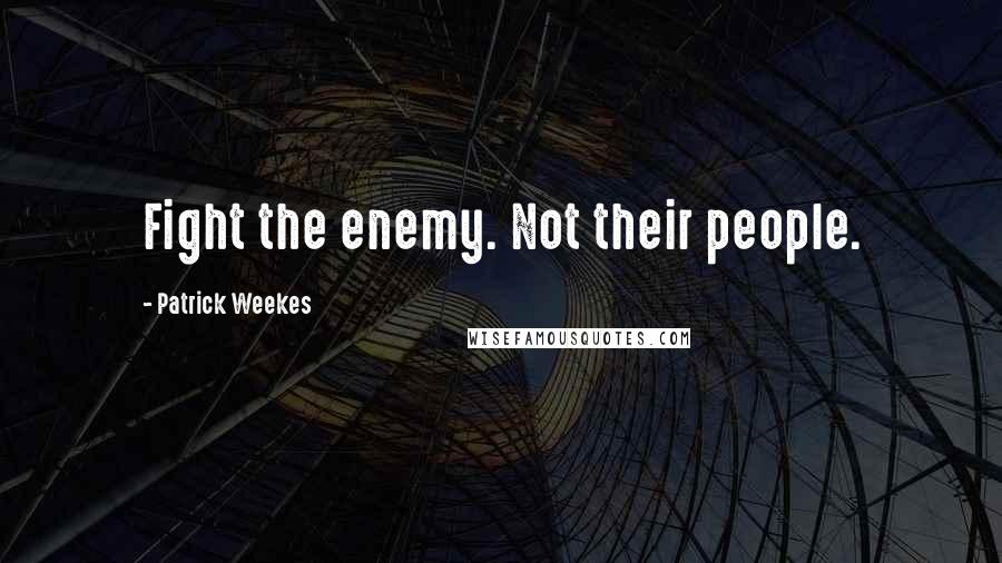 Patrick Weekes Quotes: Fight the enemy. Not their people.