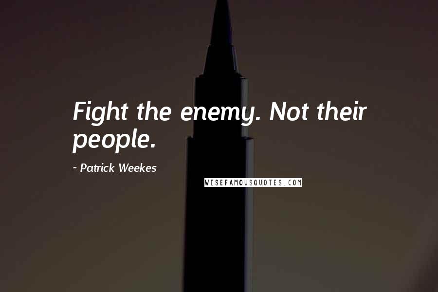 Patrick Weekes Quotes: Fight the enemy. Not their people.