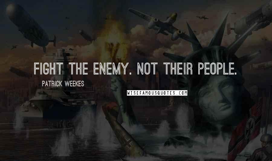 Patrick Weekes Quotes: Fight the enemy. Not their people.
