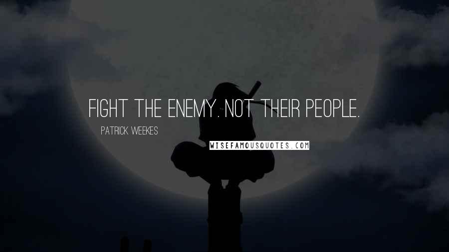 Patrick Weekes Quotes: Fight the enemy. Not their people.