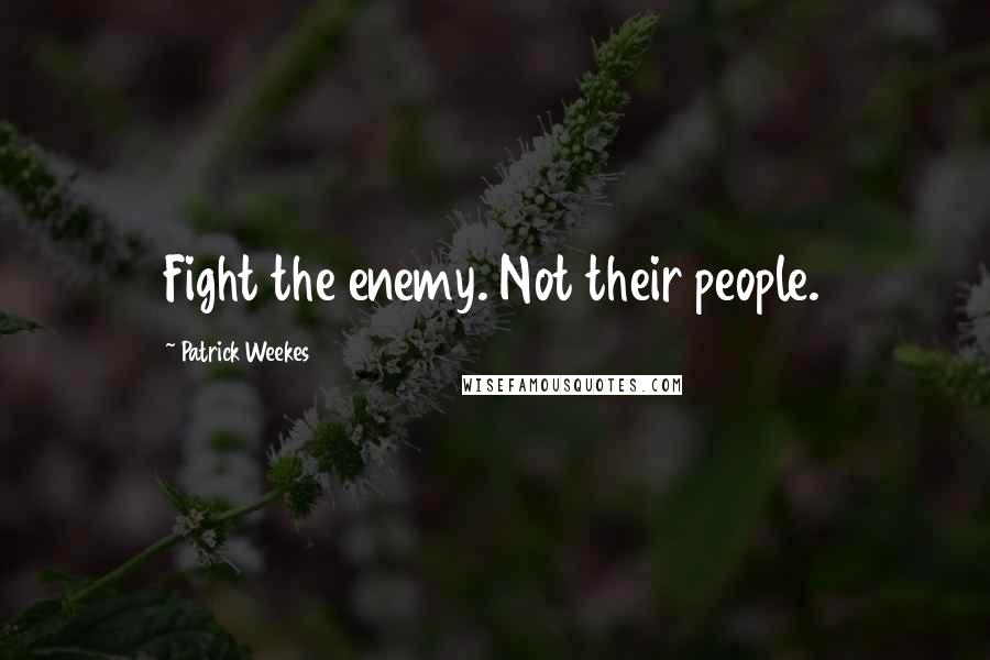 Patrick Weekes Quotes: Fight the enemy. Not their people.