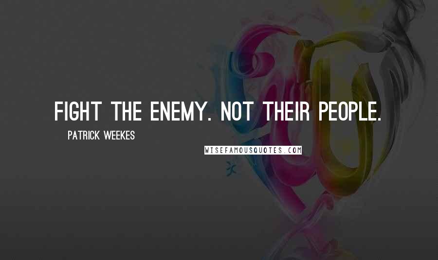 Patrick Weekes Quotes: Fight the enemy. Not their people.