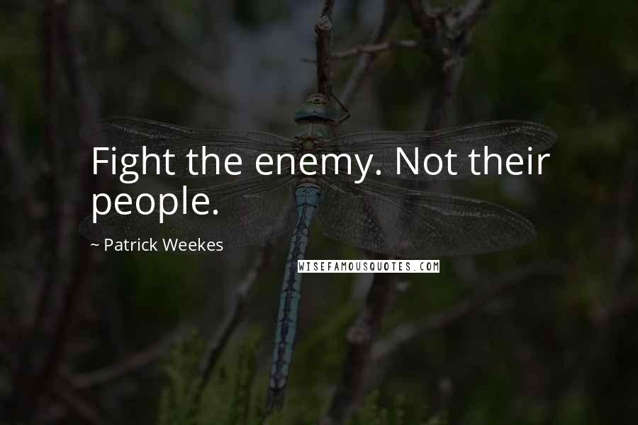Patrick Weekes Quotes: Fight the enemy. Not their people.