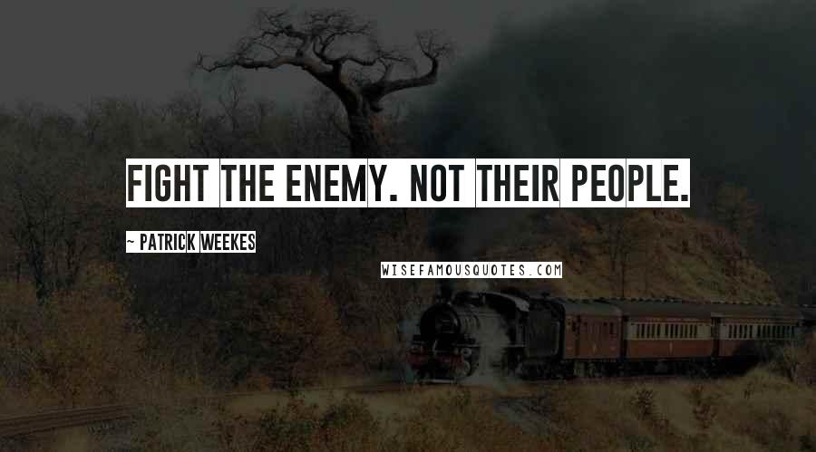 Patrick Weekes Quotes: Fight the enemy. Not their people.