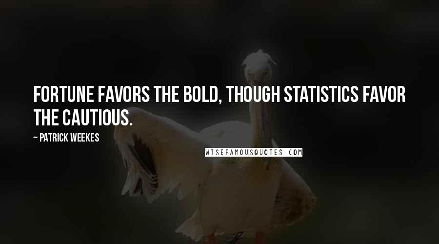 Patrick Weekes Quotes: Fortune favors the bold, though statistics favor the cautious.