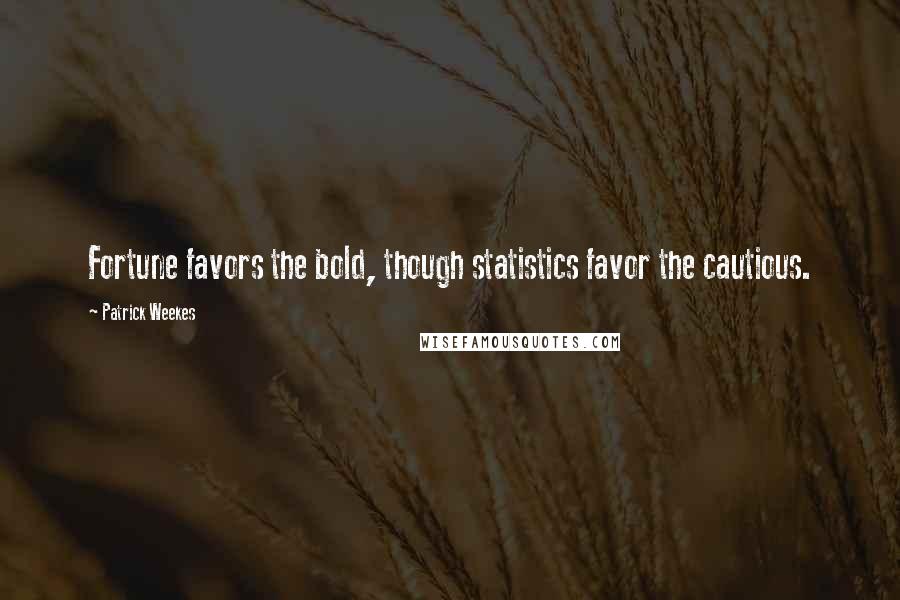 Patrick Weekes Quotes: Fortune favors the bold, though statistics favor the cautious.