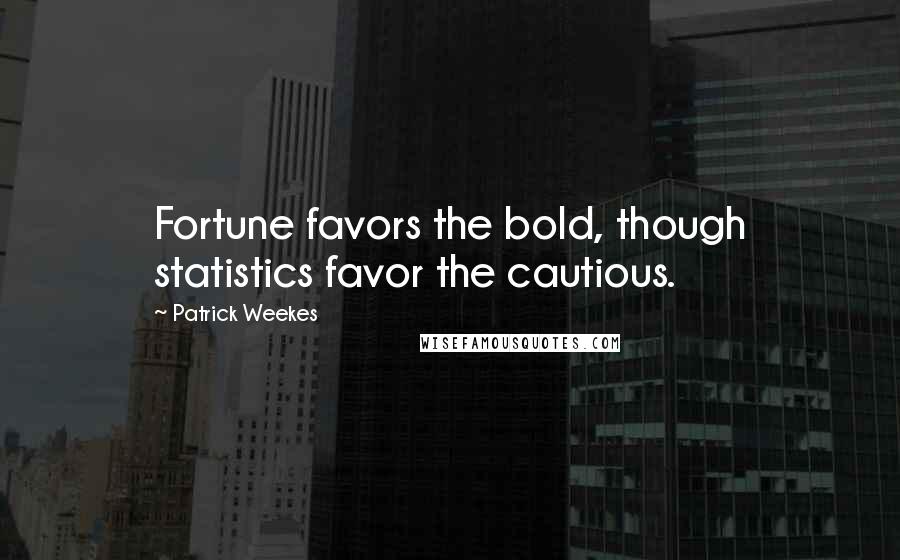 Patrick Weekes Quotes: Fortune favors the bold, though statistics favor the cautious.