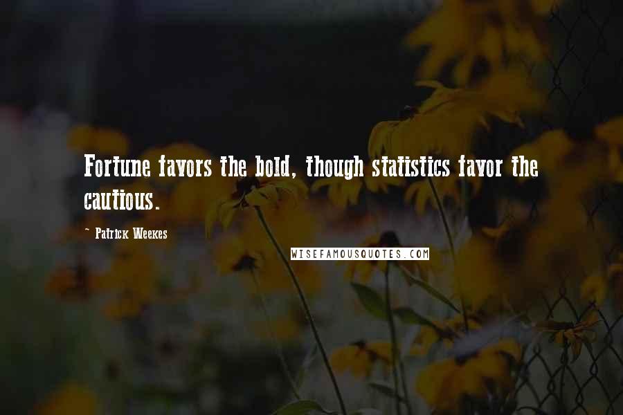 Patrick Weekes Quotes: Fortune favors the bold, though statistics favor the cautious.