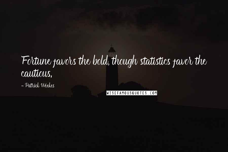 Patrick Weekes Quotes: Fortune favors the bold, though statistics favor the cautious.