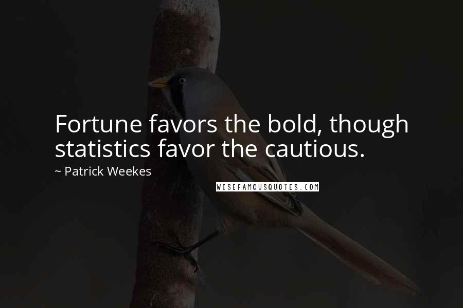 Patrick Weekes Quotes: Fortune favors the bold, though statistics favor the cautious.