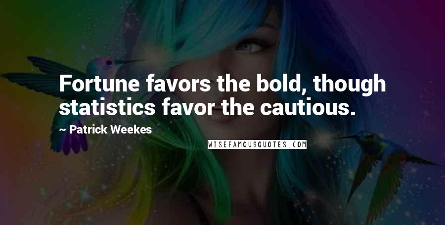 Patrick Weekes Quotes: Fortune favors the bold, though statistics favor the cautious.