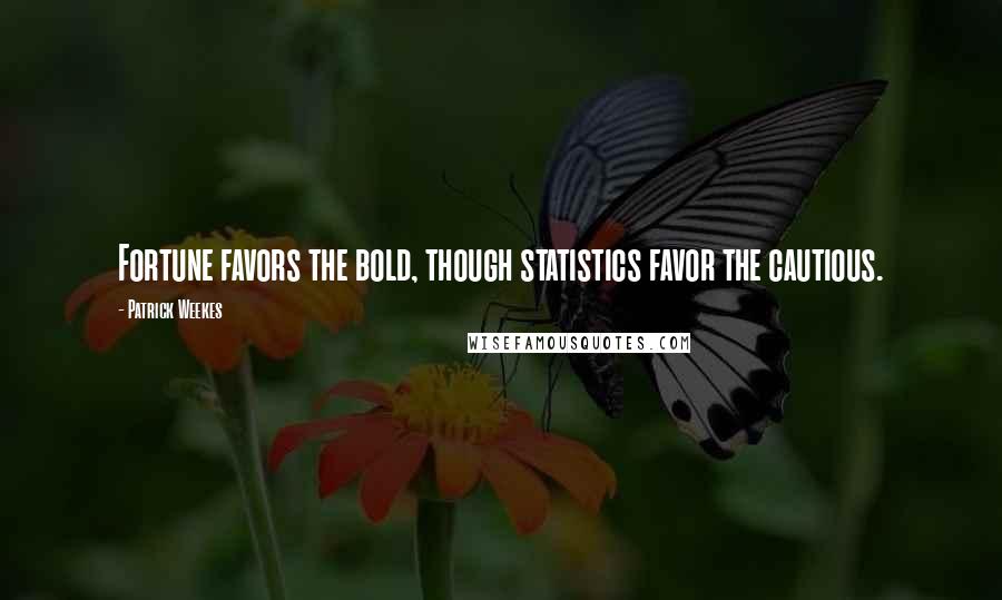Patrick Weekes Quotes: Fortune favors the bold, though statistics favor the cautious.