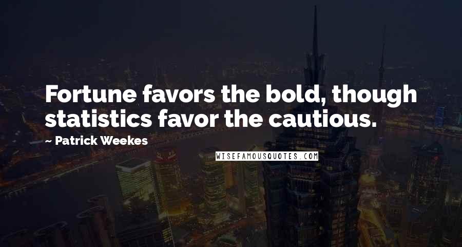 Patrick Weekes Quotes: Fortune favors the bold, though statistics favor the cautious.