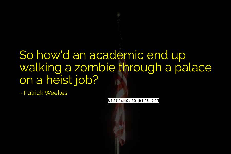 Patrick Weekes Quotes: So how'd an academic end up walking a zombie through a palace on a heist job?