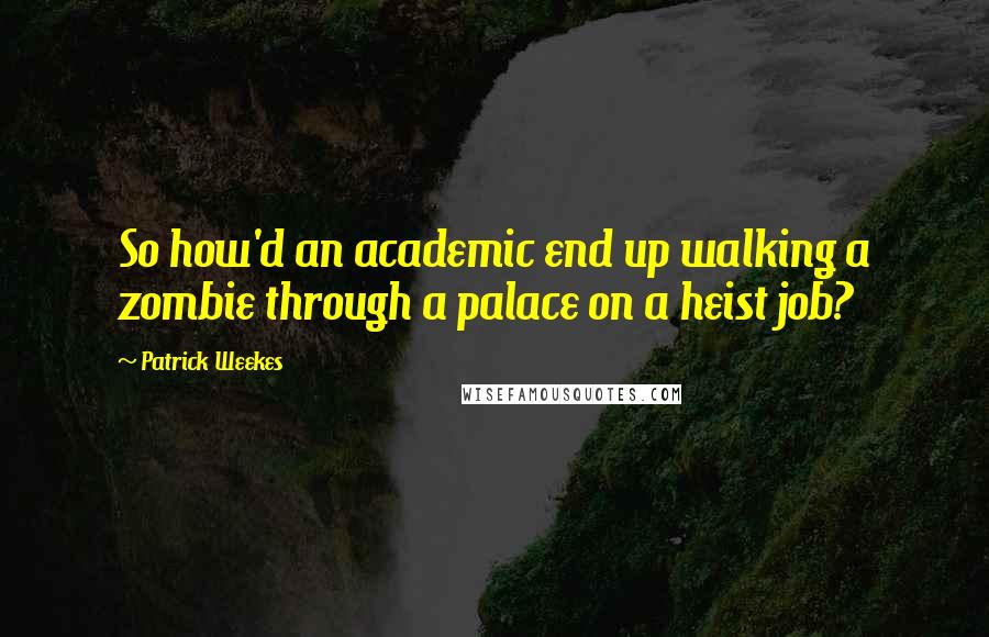 Patrick Weekes Quotes: So how'd an academic end up walking a zombie through a palace on a heist job?