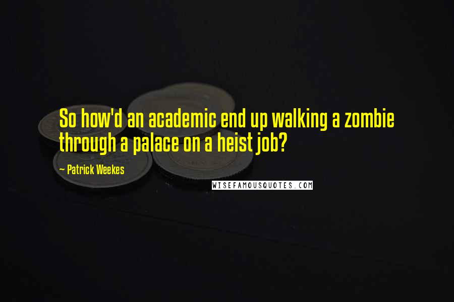 Patrick Weekes Quotes: So how'd an academic end up walking a zombie through a palace on a heist job?