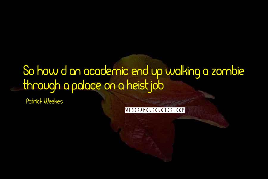 Patrick Weekes Quotes: So how'd an academic end up walking a zombie through a palace on a heist job?