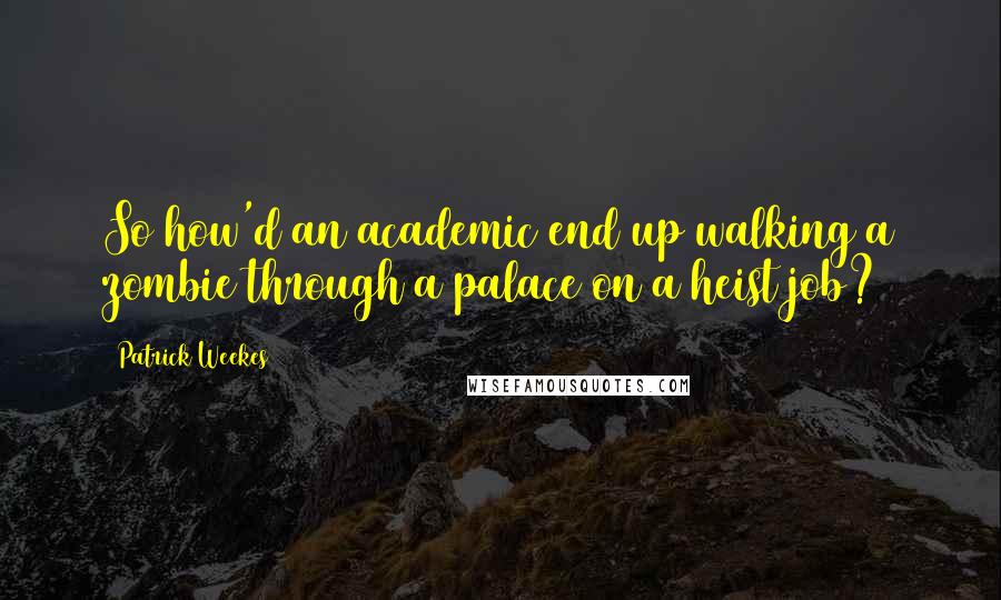 Patrick Weekes Quotes: So how'd an academic end up walking a zombie through a palace on a heist job?