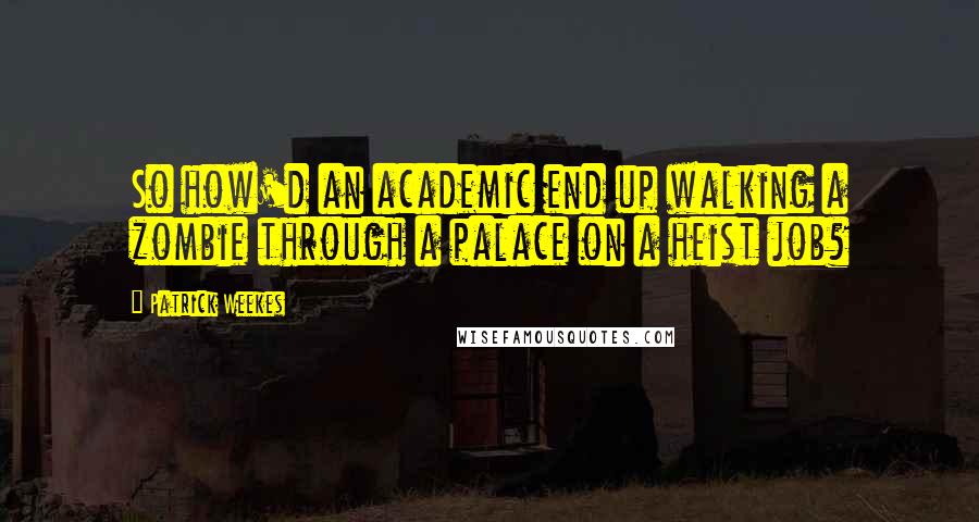 Patrick Weekes Quotes: So how'd an academic end up walking a zombie through a palace on a heist job?