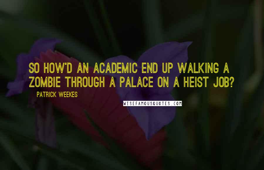 Patrick Weekes Quotes: So how'd an academic end up walking a zombie through a palace on a heist job?