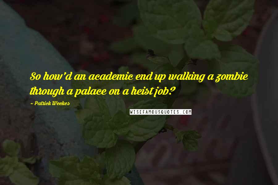 Patrick Weekes Quotes: So how'd an academic end up walking a zombie through a palace on a heist job?