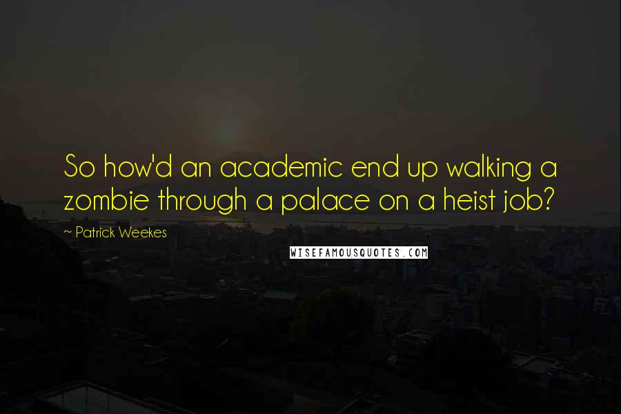 Patrick Weekes Quotes: So how'd an academic end up walking a zombie through a palace on a heist job?