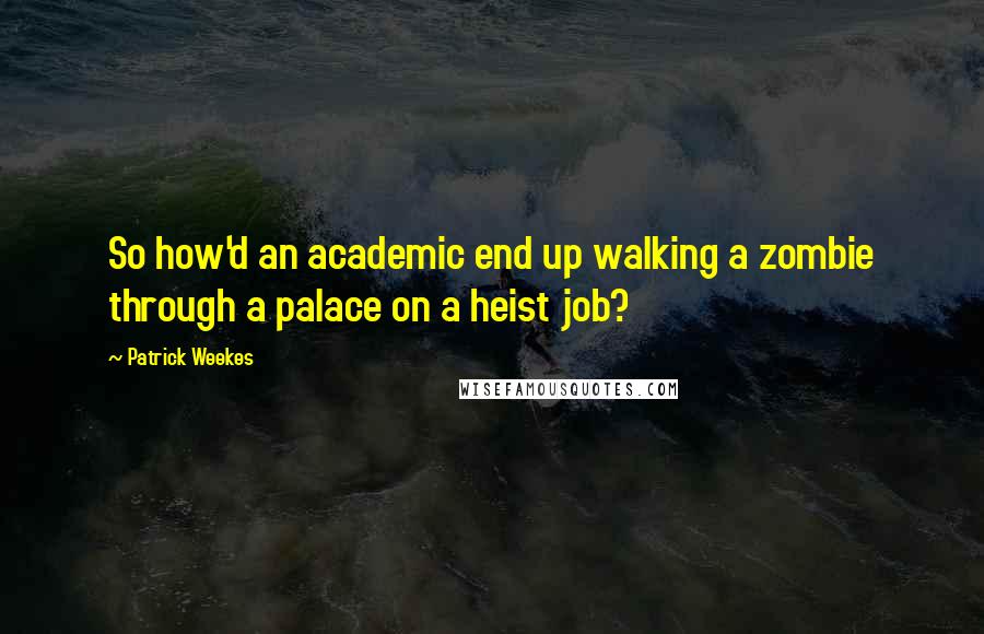 Patrick Weekes Quotes: So how'd an academic end up walking a zombie through a palace on a heist job?