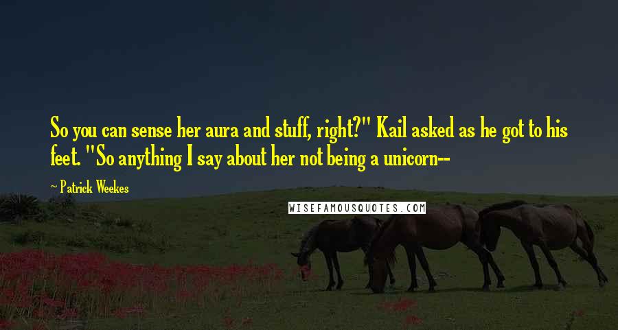 Patrick Weekes Quotes: So you can sense her aura and stuff, right?" Kail asked as he got to his feet. "So anything I say about her not being a unicorn--