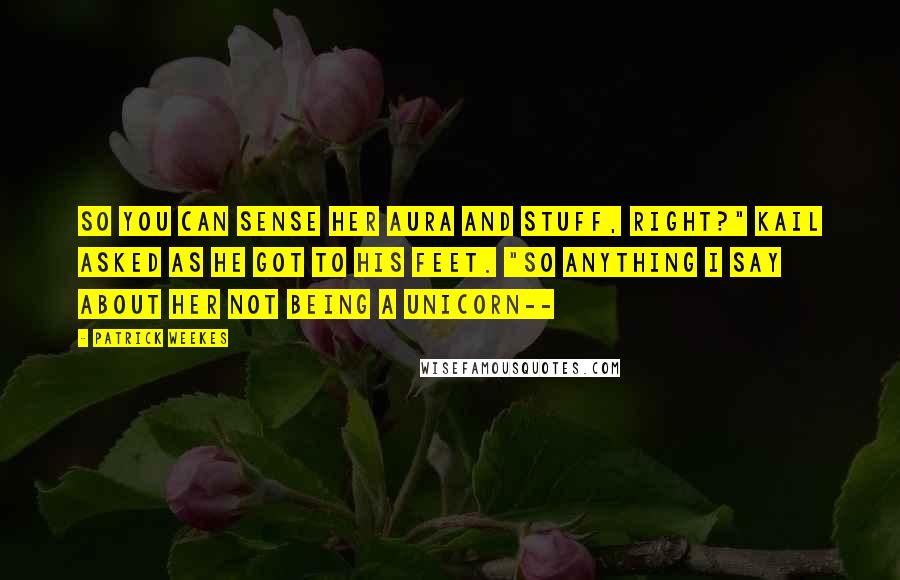 Patrick Weekes Quotes: So you can sense her aura and stuff, right?" Kail asked as he got to his feet. "So anything I say about her not being a unicorn--