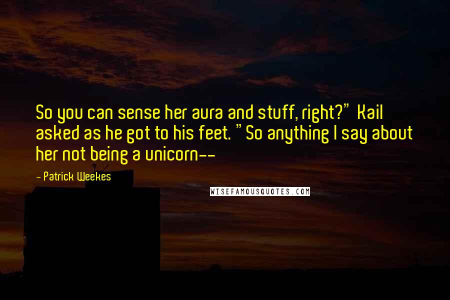 Patrick Weekes Quotes: So you can sense her aura and stuff, right?" Kail asked as he got to his feet. "So anything I say about her not being a unicorn--