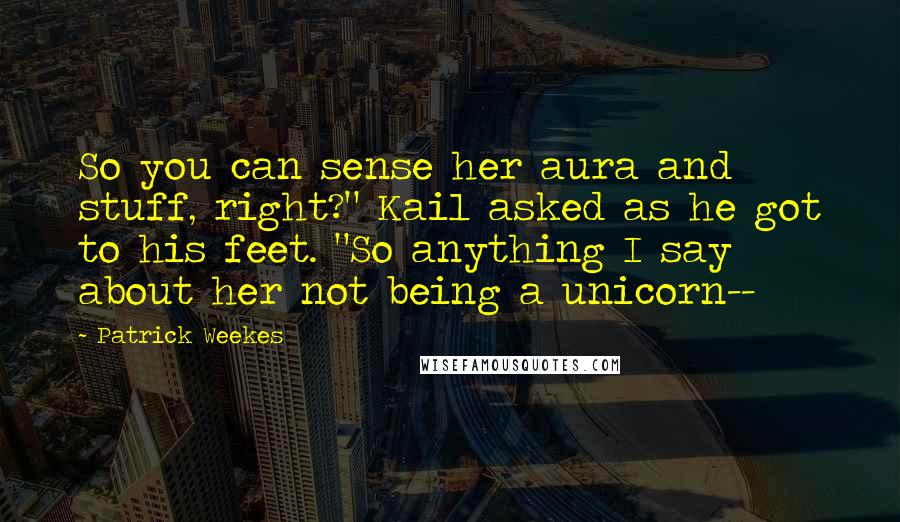 Patrick Weekes Quotes: So you can sense her aura and stuff, right?" Kail asked as he got to his feet. "So anything I say about her not being a unicorn--