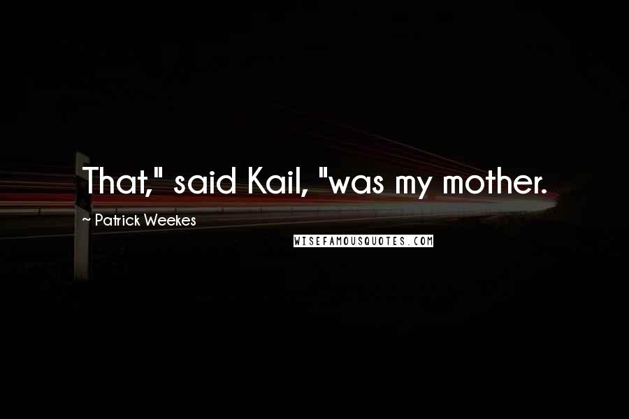 Patrick Weekes Quotes: That," said Kail, "was my mother.