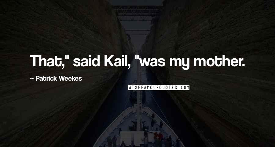 Patrick Weekes Quotes: That," said Kail, "was my mother.