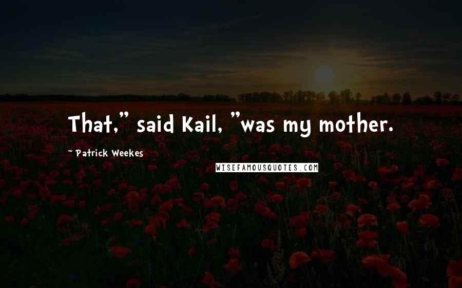 Patrick Weekes Quotes: That," said Kail, "was my mother.