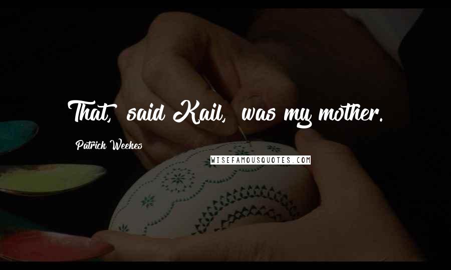 Patrick Weekes Quotes: That," said Kail, "was my mother.