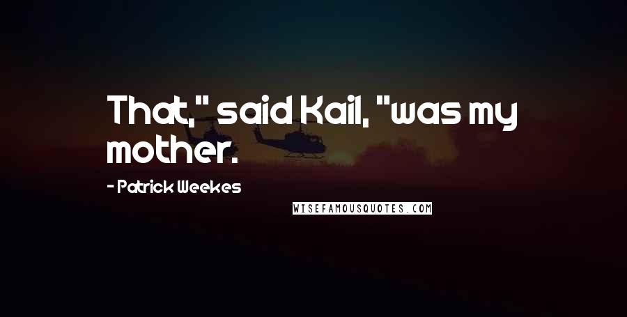 Patrick Weekes Quotes: That," said Kail, "was my mother.