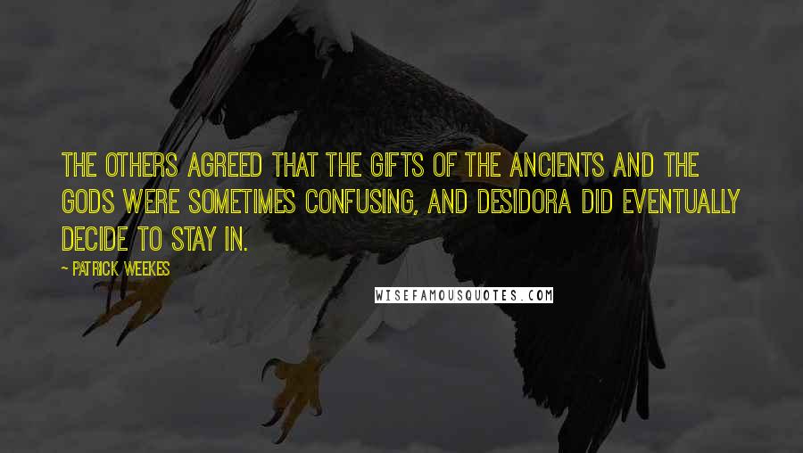 Patrick Weekes Quotes: The others agreed that the gifts of the ancients and the gods were sometimes confusing, and Desidora did eventually decide to stay in.