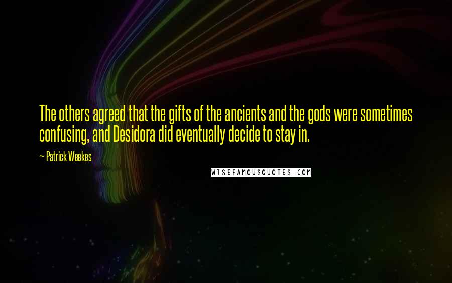 Patrick Weekes Quotes: The others agreed that the gifts of the ancients and the gods were sometimes confusing, and Desidora did eventually decide to stay in.