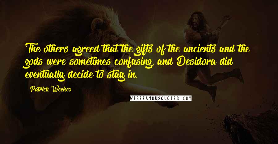 Patrick Weekes Quotes: The others agreed that the gifts of the ancients and the gods were sometimes confusing, and Desidora did eventually decide to stay in.