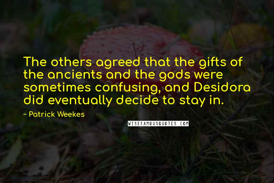Patrick Weekes Quotes: The others agreed that the gifts of the ancients and the gods were sometimes confusing, and Desidora did eventually decide to stay in.