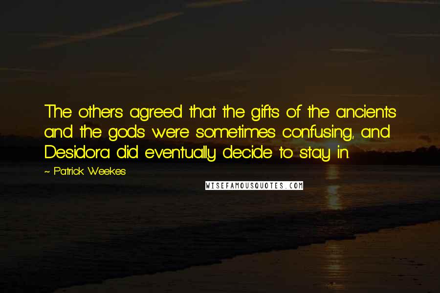 Patrick Weekes Quotes: The others agreed that the gifts of the ancients and the gods were sometimes confusing, and Desidora did eventually decide to stay in.